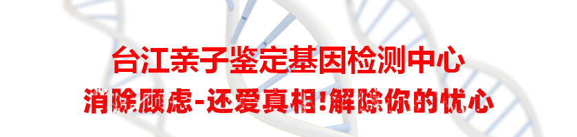 台江亲子鉴定基因检测中心